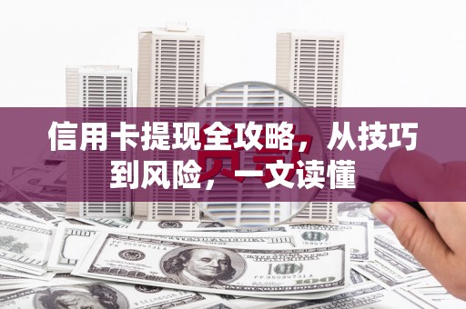 隆子信用卡提现全攻略，从技巧到风险，一文读懂
