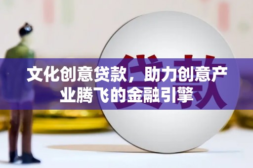 隆子文化创意贷款，助力创意产业腾飞的金融引擎