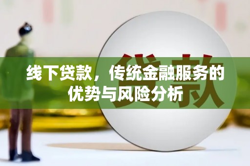 隆子线下贷款，传统金融服务的优势与风险分析