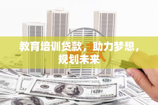 隆子教育培训贷款，助力梦想，规划未来
