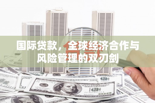 隆子国际贷款，全球经济合作与风险管理的双刃剑