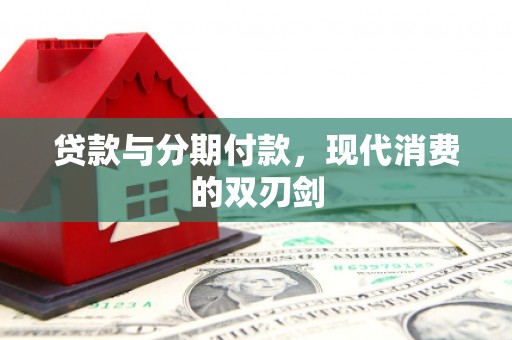 隆子贷款与分期付款，现代消费的双刃剑