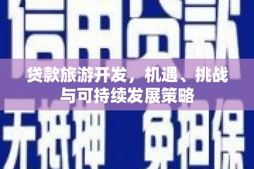 隆子贷款旅游开发，机遇、挑战与可持续发展策略
