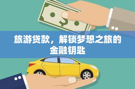 隆子旅游贷款，解锁梦想之旅的金融钥匙