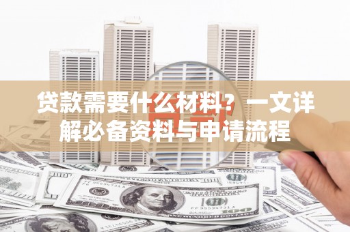 隆子贷款需要什么材料？一文详解必备资料与申请流程