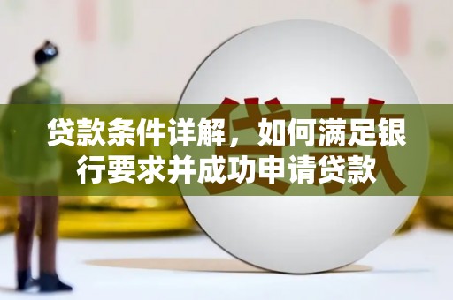 隆子贷款条件详解，如何满足银行要求并成功申请贷款