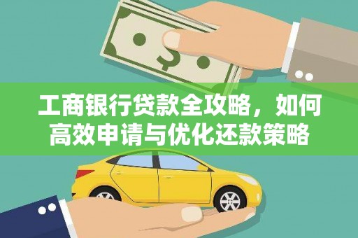 隆子工商银行贷款全攻略，如何高效申请与优化还款策略