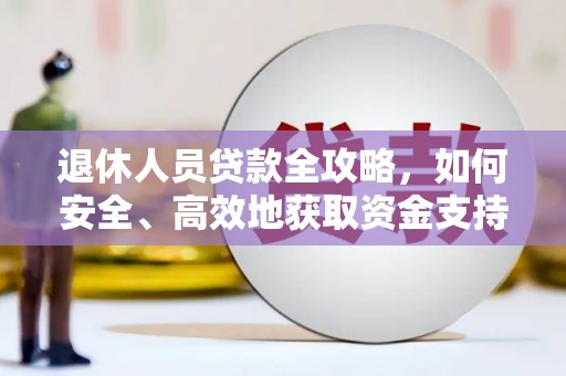 隆子退休人员贷款全攻略，如何安全、高效地获取资金支持