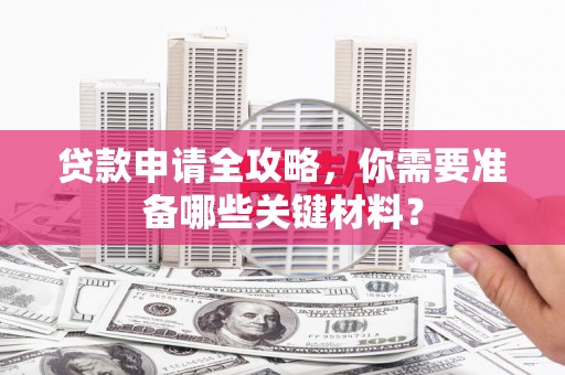 隆子贷款申请全攻略，你需要准备哪些关键材料？