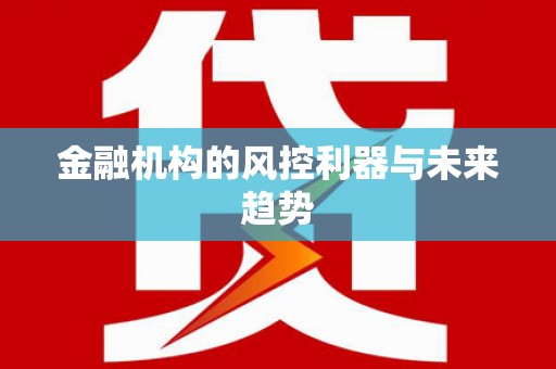 隆子金融机构的风控利器与未来趋势