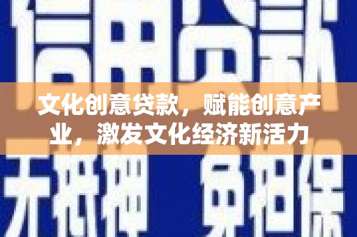 隆子文化创意贷款，赋能创意产业，激发文化经济新活力