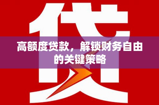 隆子高额度贷款，解锁财务自由的关键策略