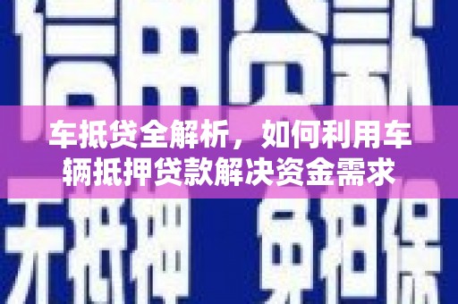 隆子车抵贷全解析，如何利用车辆抵押贷款解决资金需求