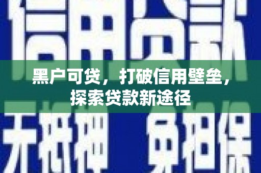 隆子黑户可贷，打破信用壁垒，探索贷款新途径