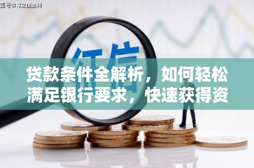隆子贷款条件全解析，如何轻松满足银行要求，快速获得资金支持
