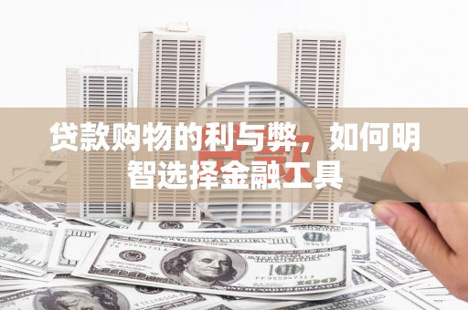 隆子贷款购物的利与弊，如何明智选择金融工具