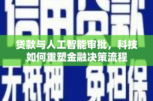 隆子贷款与人工智能审批，科技如何重塑金融决策流程