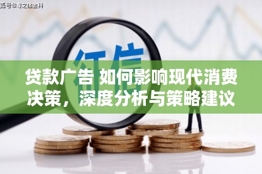 隆子贷款广告 如何影响现代消费决策，深度分析与策略建议