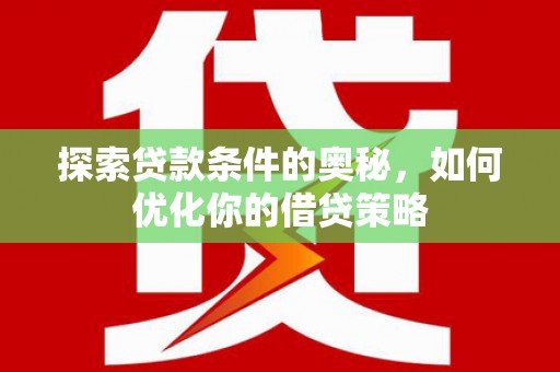 隆子探索贷款条件的奥秘，如何优化你的借贷策略