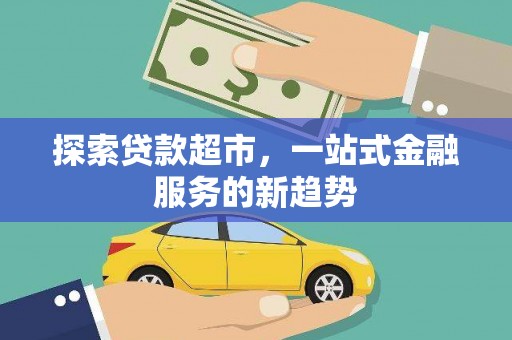 隆子探索贷款超市，一站式金融服务的新趋势