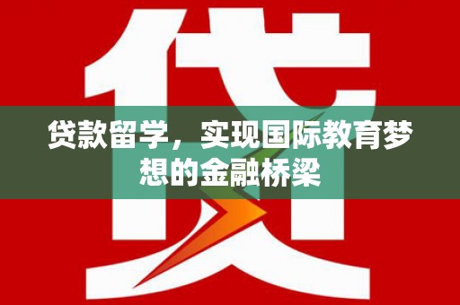 隆子贷款留学，实现国际教育梦想的金融桥梁