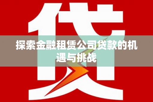 隆子探索金融租赁公司贷款的机遇与挑战