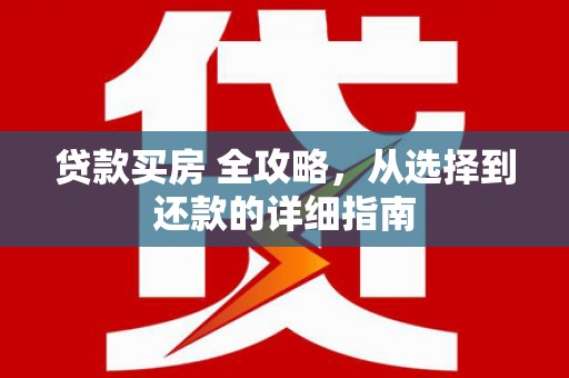隆子贷款买房 全攻略，从选择到还款的详细指南