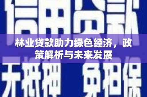 隆子林业贷款助力绿色经济，政策解析与未来发展