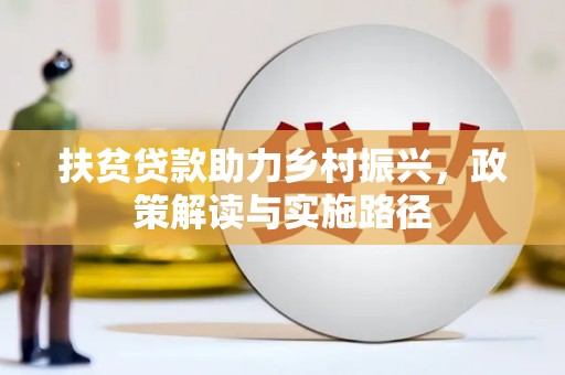 隆子扶贫贷款助力乡村振兴，政策解读与实施路径