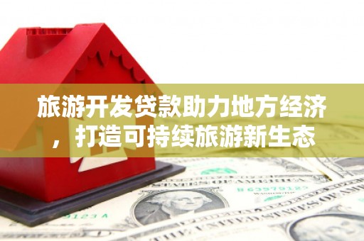 隆子旅游开发贷款助力地方经济，打造可持续旅游新生态