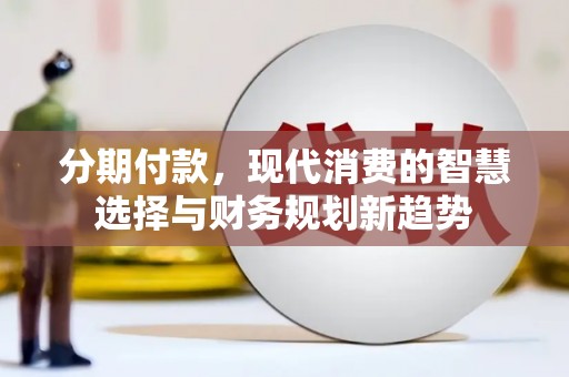 隆子分期付款，现代消费的智慧选择与财务规划新趋势