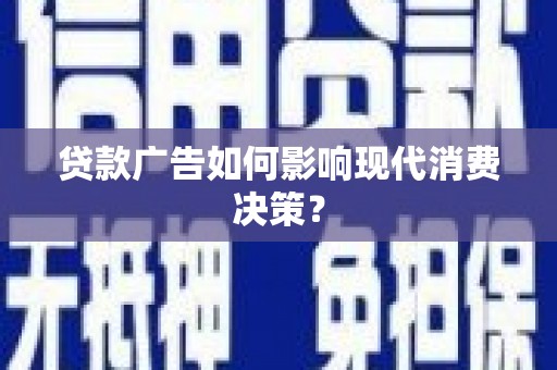 隆子贷款广告如何影响现代消费决策？