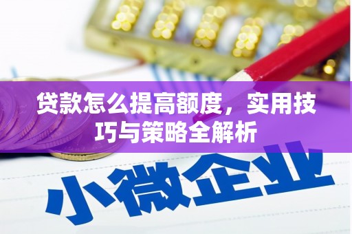 隆子贷款怎么提高额度，实用技巧与策略全解析