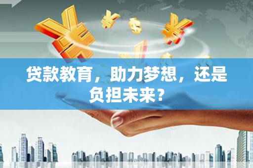 隆子贷款教育，助力梦想，还是负担未来？
