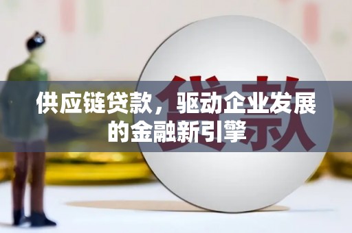隆子供应链贷款，驱动企业发展的金融新引擎