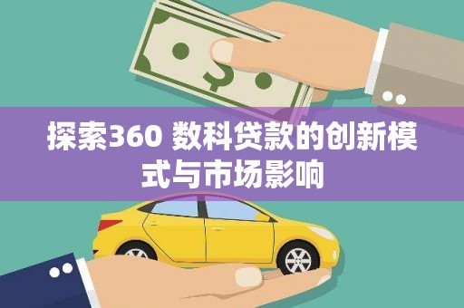 隆子探索360 数科贷款的创新模式与市场影响