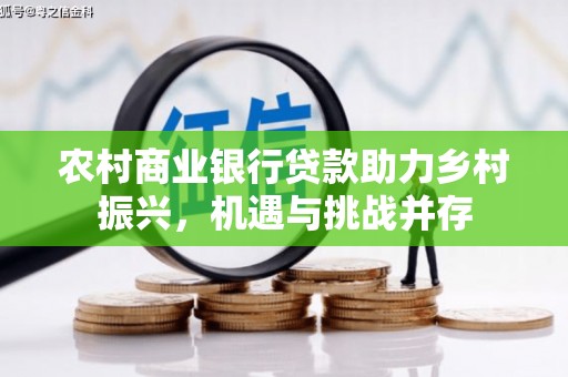 隆子农村商业银行贷款助力乡村振兴，机遇与挑战并存