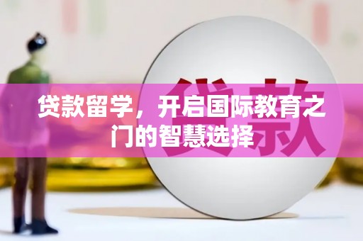 隆子贷款留学，开启国际教育之门的智慧选择