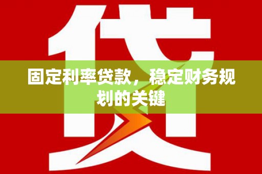 隆子固定利率贷款，稳定财务规划的关键