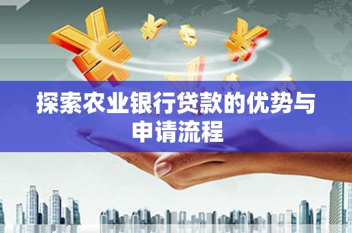 隆子探索农业银行贷款的优势与申请流程
