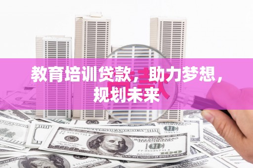 隆子教育培训贷款，助力梦想，规划未来