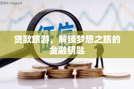 隆子贷款旅游，解锁梦想之旅的金融钥匙
