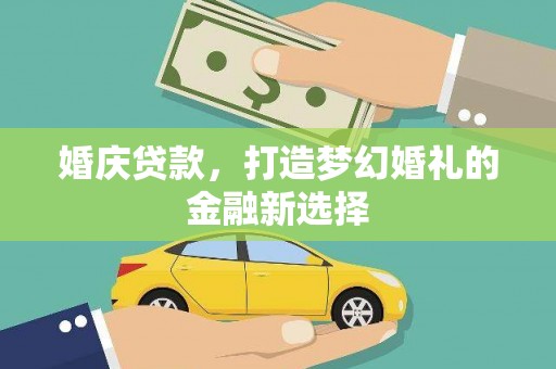 隆子婚庆贷款，打造梦幻婚礼的金融新选择