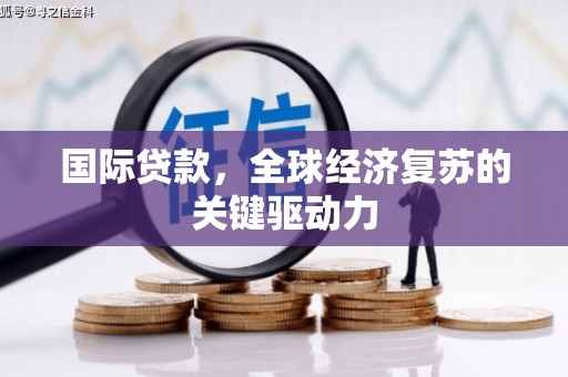 隆子国际贷款，全球经济复苏的关键驱动力