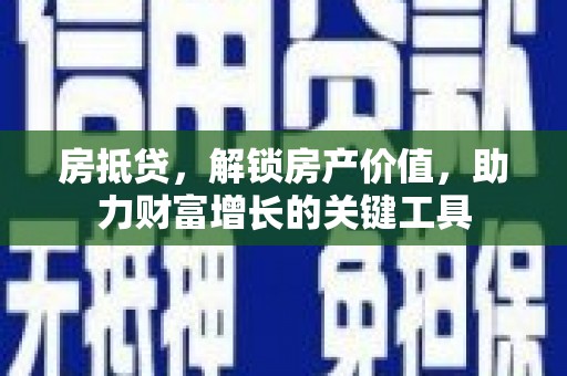 隆子房抵贷，解锁房产价值，助力财富增长的关键工具
