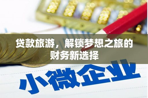 隆子贷款旅游，解锁梦想之旅的财务新选择