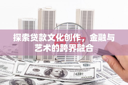 隆子探索贷款文化创作，金融与艺术的跨界融合