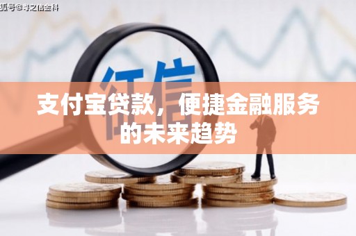 隆子支付宝贷款，便捷金融服务的未来趋势