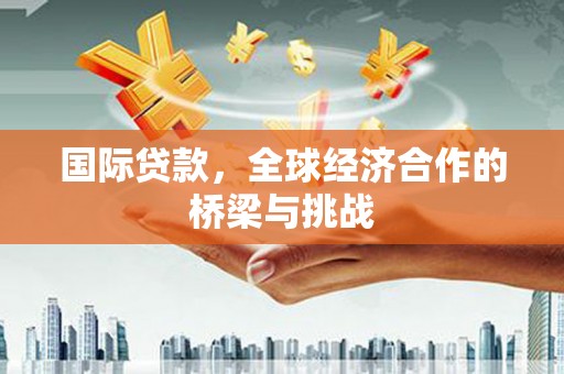 隆子国际贷款，全球经济合作的桥梁与挑战