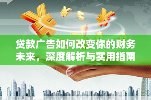 隆子贷款广告如何改变你的财务未来，深度解析与实用指南